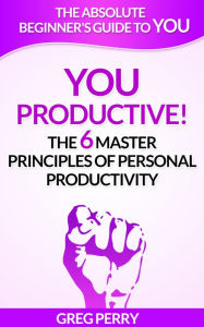 Title: YOU: Productive! The 6 Master Principles of Personal Productivity, Author: Greg Perry