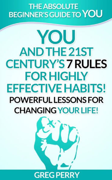 YOU and the 21st Century's 7 Rules for Highly Effective Habits! Powerful Lessons for Changing Your Life