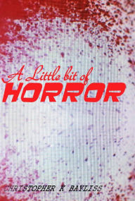 Title: A Little Bit of Horror, Author: Christopher K Bayliss