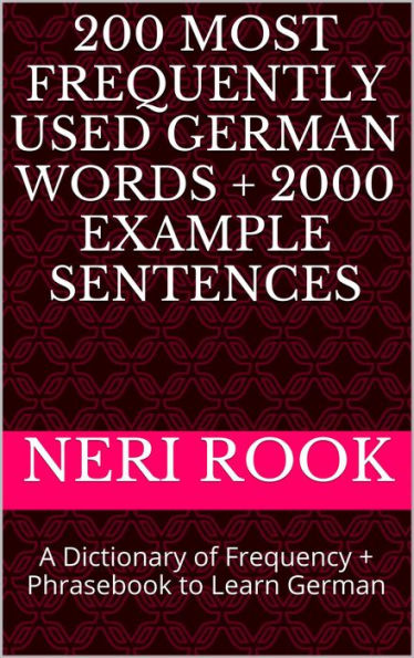 200 Most Frequently Used German Words + 2000 Example Sentences: A Dictionary of Frequency + Phrasebook to Learn German