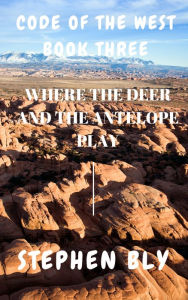 Title: Where the Deer and the Antelope Play, Author: Stephen Bly