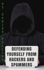 Title: Defending Yourself from Hackers and Spammers, Author: Damien Fellows