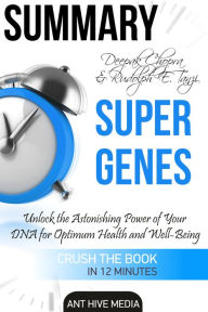Title: Deepak Chopra and Rudolph E. Tanzi's Super Genes: Unlock the Astonishing Power of Your DNA for Optimum Health and Well-Being Summary, Author: Ant Hive Media