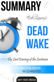 Title: Erik Larson's Dead Wake The Last Crossing of the Lusitania Summary, Author: Ant Hive Media