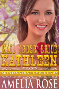 Title: Mail Order Bride Kathleen (Montana Destiny Brides, Book 2), Author: Amelia Rose