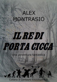 Title: Il Re di Porta Cicca, Author: Alex Montrasio