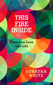 Title: This Fire Inside: Poems on Love and Life, Author: Surayah White