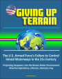 Giving Up Terrain: The U.S. Armed Force's Failure to Control Inland Waterways in the 21s Century - Projecting Seapower into the Brown Water Environment, Riverine Operations, Littorals, Vietnam, Iraq