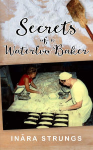 Title: Secrets of a Waterloo Baker, Author: Inara Strungs