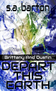 Title: Brittany And Dustin Depart This Earth, Author: S. A. Barton