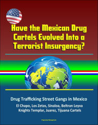 Title: Have the Mexican Drug Cartels Evolved Into a Terrorist Insurgency? Drug Trafficking Street Gangs in Mexico, El Chapo, Los Zetas, Sinaloa, Beltran Leyva, Knights Templar, Juarez, Tijuana Cartels, Author: Progressive Management