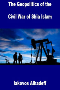 Title: The Geopolitics of the Civil War of Shia Islam, Author: Iakovos Alhadeff