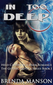 Title: In Too Deep: Held Captive by A Dark Romance (Book #1 of 14 in The Gothic Erotica Series), Author: Brenda Manson