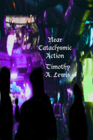 Title: Near Cataclysmic Action, Author: Timothy Adam Lewis