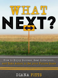 Title: What Next?: How to Enjoy Success, Beat Indecision, and Take Action Towards Your Future Goals, Author: Diana Fitts