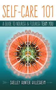 Title: Self-Care 101: How to Nourish and Flourish Team YOU, Author: Shelley Hunter Hillesheim