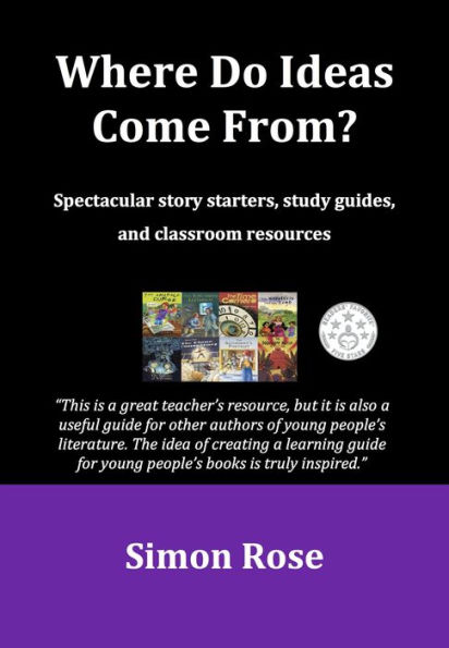 Where Do Ideas Come From?: Spectacular Story Starters, Study Guides, and Classroom Resources