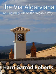Title: The Via Algarviana: an English guide to the 'Algarve Way', Author: Harri Roberts