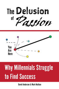 Title: The Delusion of Passion: Why Millennials Struggle to Find Success, Author: Mark Nathan