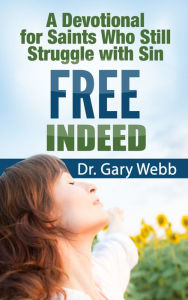 Title: Free Indeed: A Devotional for Saints Who Still Struggle with Sin, Author: Gary Webb