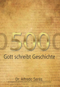 Title: 500: Gott schreibt Geschichte, Author: Dr. Alfredo Serés