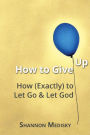 How to Give Up: How (Exactly) to Let Go and Let God