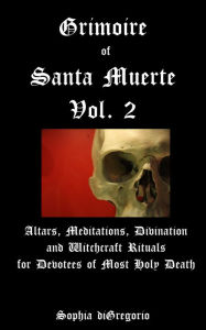 Title: Grimoire of Santa Muerte, Volume 2: Altars, Meditations, Divination and Witchcraft Rituals for Devotees of Most Holy Death, Author: Sophia diGregorio