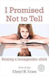Title: I Promised Not To Tell: Raising A Transgender Child, Author: Cheryl B. Evans
