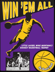 Title: Win 'Em All: Little Laurel Wins Montana's Biggest Basketball Trophy, Author: Dennis Gaub