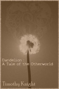 Title: Dandelion: A Tale of the Otherworld, Author: Timothy Knight