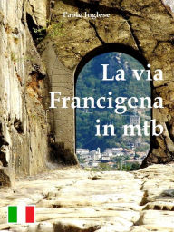 Title: La via Francigena in mtb guida per bici italiana italiano, Author: Paolo Inglese