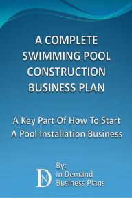 Title: A Complete Swimming Pool Construction Business Plan: A Key Part Of How To Start A Pool Installation Business, Author: In Demand Business Plans