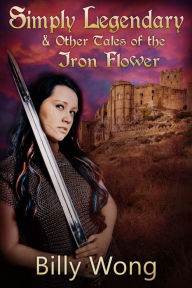 Title: Simply Legendary (and Other Tales of the Iron Flower), Author: Billy Wong