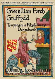 Title: Gwenllian ferch Gruffydd, Tywysoges a Rhyfelwraig Deheubarth, Author: Laurel A. Rockefeller