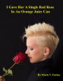 I Gave Her A Single Red Rose In An Orange Juice Can