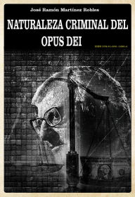 Title: Naturaleza criminal del Opus Dei, Author: Ramon Martinez