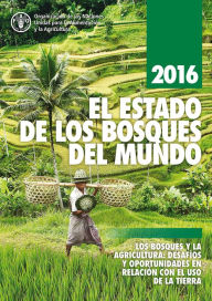 Title: El estado de los bosques del mundo 2016: Los bosques y la agricultura: desafíos y oportunidades en relación con el uso de la tierra, Author: Organización de las Naciones Unidas para la Alimentación y la Agricultura