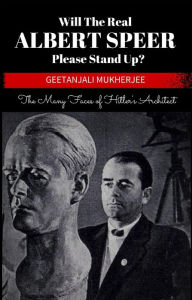 Title: Will The Real Albert Speer Please Stand Up? The Many Faces of Hitler's Architect, Author: Geetanjali Mukherjee