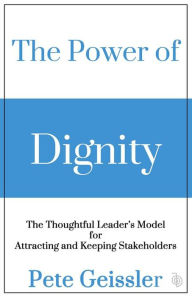 Title: The Power of Dignity - The Thoughtful Leader's Model for Sustainable Competitive Advantage, Author: Pete Geissler