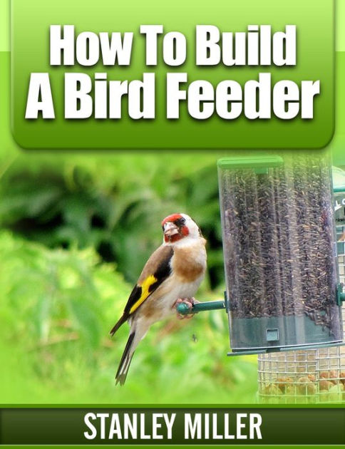 How To Build A Bird Feeder By Stanley Miller Nook Book Ebook
