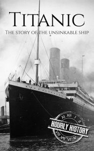 Title: Titanic: The Story Of The Unsinkable Ship, Author: Hourly History