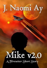 Title: Mike v2.0 (A Firesetter Prequel Short Story), Author: J. Naomi Ay
