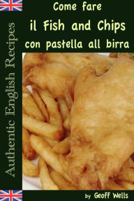 Title: Come fare il Fish and Chips con pastella alla birra (Autentica Inglese Ricette Libro 1), Author: Geoff Wells