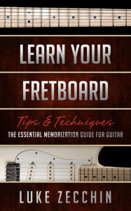 Title: Learn Your Fretboard: The Essential Memorization Guide for Guitar (Book + Online Bonus), Author: Luke Zecchin