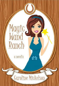 Title: Magic Wand Ranch (A Special Gifts Paranormal Romantic Comedy Novella, #2), Author: Caroline Mickelson