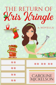 Title: The Return of Kris Kringle (A Christmas Central Romantic Comedy, #3), Author: Caroline Mickelson