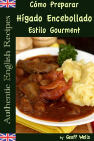 Title: Cómo Preparar Hígado Encebollado Estilo Gourment (Auténticas Recetas Inglesas Libro 4), Author: Geoff Wells