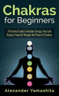 Chakras for Beginners: A Practical Guide to Radiate Energy, to Heal and Balance Yourself Through the Power of Chakras
