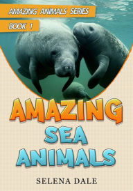 Title: Amazing Sea Animals (Amazing Animals Adventure Series, #1), Author: Selena Dale