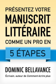 Title: Présentez votre manuscrit littéraire comme un pro en 5 étapes (L'écrivain professionnel, #2), Author: Dominic Bellavance